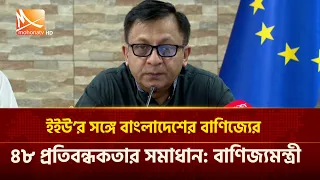 ইইউ’র সঙ্গে বাংলাদেশের বাণিজ্যের ৪৮ প্রতিবন্ধকতার সমাধান: বাণিজ্যমন্ত্রী | Mohona TV