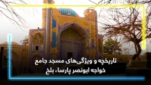 تاریخچه و ویژگی‌های مسجد جامع خواجه ابونصر پارسا، بلخ