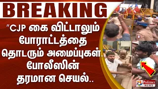 #Breaking : ”CJP கை விட்டாலும் போராட்டத்தை தொடரும் அமைப்புகள்..” போலீஸின் தரமான செயல்..