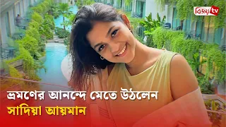 থাইল্যান্ডে সাদিয়া আয়মানের বাঁধভাঙা আনন্দ | Sadia Ayman | Bijoy TV