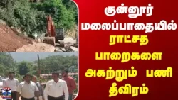 Coonoor | Hill | குன்னூர் மலைப்பாதையில் ராட்சத பாறைகளை அகற்றும் பணி தீவிரம்