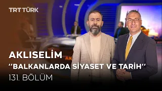 Balkanlarda Siyaset ve Tarih | Ahmet Dağ, Ali Değermenci, Dr. Sevba Abdula | Aklıselim -131. Bölüm