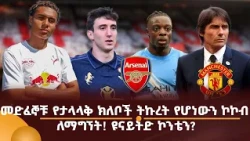 መድፈኞቹ የታላላቅ ክለቦች ትኩረት የሆነውን ኮኮብ ለማግኘት! ዩናይትድ ኮንቴን?