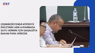 GAGAUZIA MINISTER WILL PROVIDE MONEY TO RENOVATE THE BRIDGE IN ÇEŞMÄKÜÜYÜNDÄ AND TO PROVIDE WATER...