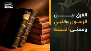 الفرق بين الرسول والنبي ومعنى الحجة
