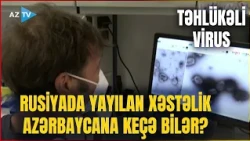 Rusiyada yayılan TƏHLÜKƏLİ VİRUS Azərbaycana keçə bilər? – Görün hansı əlamətləri var
