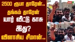 “₹2,500 தரேன்.. தங்கம் தரேன்.. யார் வீட்டு காசு இது?” சீமான் விளாசல்! | NewsJ
