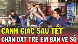 CẢNH GIÁC SAU TẾT | CHĂN DẮT TRẺ EM BÁN VÉ SỐ | Phút Giây Cảnh Giác 2026 | Chuyện Cảnh Giác 2026