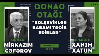 “QONAQ OTAĞI” – MİRKAZIM CƏFƏROV: “BOLŞEVİKLƏR BABAMI TƏQİB EDİBLƏR”