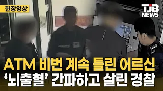 ATM 비번 계속 틀린 어르신 ‘뇌출혈’ 간파하고 살린 경찰｜ TJB 대전·세종·충남뉴스