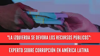"The left devours public resources": expert on corruption in Latin America