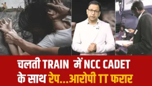 चलती TRAIN  में NCC CADET  के साथ रेप...आरोपी TT फरार