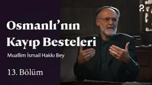 Osmanlı'nın Kayıp Besteleri | Muallim İsmail Hakkı Bey | 13. Bölüm
