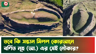 তবে কি সন্ধান মিলল কোরআনে বর্ণিত নূহ (আ.) এর সেই নৌকার? | Noah Ark Discovery | Boishakhi TV News