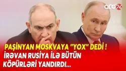 Paşinyan Moskvaya "YOX" DEDİ! - İrəvan-Moskva arasında gərginlik artır...