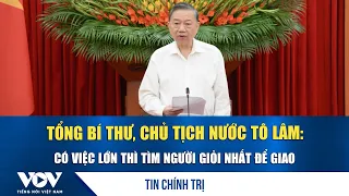 General Secretary and President To Lam: For major tasks, find the best people for the job | VOV