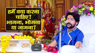 हमें क्या करना चाहिए ? भागना, भोगना या जागना ? Bageshwar Dham Sarkar | Hanumant Katha | Sanskar TV