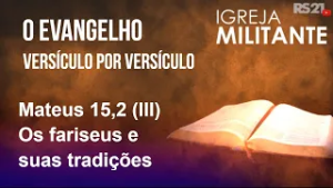 Igreja Militante - 22/02/26 - Mateus 15,2 (III) – Os fariseus e suas tradições