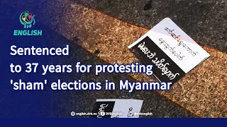 Sentenced to 37 years for protesting 'sham' elections in Myanmar