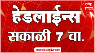 ABP Majha Headlines Today 7 AM : 12 July 2026: एबीपी माझा हेडलाईन्स : Marathi News Maharashtra