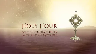 Holy Hour For The Confraternity Of Christian Mothers