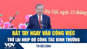 Tổng Bí thư: Bắt tay ngay vào công việc, trở lại nhịp độ công tác bình thường | VOV