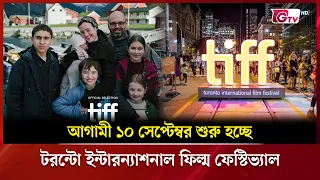 আগামী ১০ সেপ্টেম্বর শুরু হচ্ছে টরন্টো ইন্টারন্যাশনাল ফিল্ম ফেস্টিভ্যাল | Showbiz World | GTV