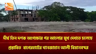 দীর্ঘ তিন দশক অপেক্ষার পর আলোর মুখ দেখতে চলেছে প্রস্তাবিত বাগেরহাটের খানজাহান আলী বিমানবন্দর