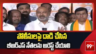 పోలీసులపై దాడి చేసిన బీఆర్ఎస్ నేతలను అరెస్ట్ చేయాలి | Bandi Sanjay | 99TV