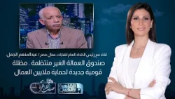 حديث القاهرة| صندوق العمالة غير المنتظمة .. مظلة قومية جديدة لحماية ملايين العمال