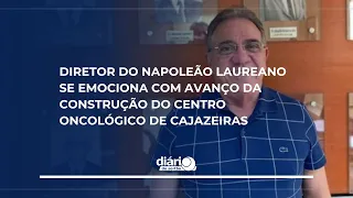 Napoleão Laureano Director moved by progress of the Cajazeiras Oncology Center construction