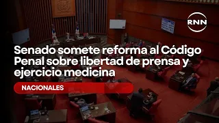 Senado somete reforma al Código Penal sobre libertad de prensa y ejercicio medicina