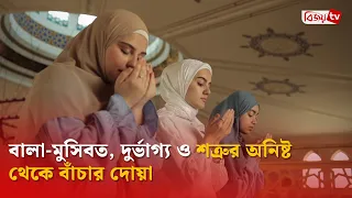 বালা-মুসিবত ও শত্রুর অনিষ্ট থেকে বাঁচতে যে দোয়া পড়তেন নবীজি (সা.) | Bijoy TV