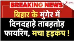 Bihar News : बिहार के मुंगेर में दिनदहाड़े ताबड़तोड़ फायरिंग, मचा हड़कंप ! Breaking News