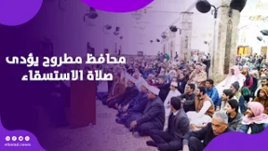 طلبا للأمطار.. محافظ مطروح الجديد يؤدي صلاة الاستسقاء بالمسجد الكبير ويدعو جميع المساجد للصلاة