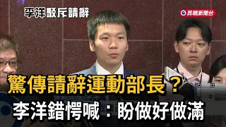 驚傳請辭運動部長？ 李洋錯愕：我希望做好做滿－民視新聞