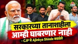 'हे तानाशाही सरकार आम्हाला, जनतेला घाबरलंय' - CJP चे Ajinkya Shinde स्पष्टच बोलले