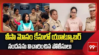 Visa Fraud Case: వీసా మోసం కేసులో యూట్యూబర్ నందనను విచారించిన పోలీసులు | 99TV