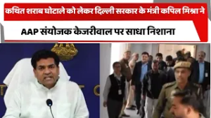 कथित शराब घोटाले को लेकर दिल्ली सरकार के मंत्री कपिल मिश्रा ने AAP संयोजक केजरीवाल पर साधा निशाना