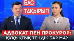 БАС ТАҚЫРЫП. Адвокат пен прокурор: Құқықтық теңдік бар ма?