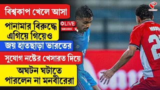 Panama-India | ভারতের সুযোগ নষ্টের খেসারত দিয়ে অঘটন ঘটাতে পারলেন না মনবীরেরা