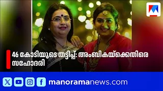 46 കോടിയുടെ തട്ടിപ്പ്: നടി അംബികയ്ക്കെതിരെ സഹോദരി രാധയുടെ പരാതി | Ambika | Actress Radha Nair