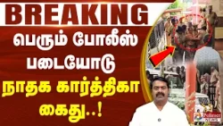 #Breaking : பெரும் போலீஸ் படையோடு நாதக கார்த்திகா கைது.. பரபரப்பு காட்சிகள்..!