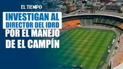 Bogotá Oversight Office investigates IDRD director over management of El Campín | EL TIEMPO