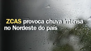 Previsão do tempo | Brasil 15 dias | ZCAS provoca chuva intensa no Nordeste do país