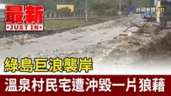 Green Island hit by massive waves; homes in Wenquan Village devastated by debris [Breaking News]
