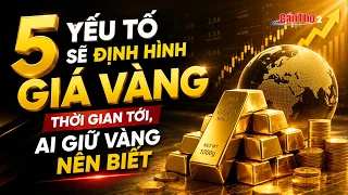 5 yếu tố sẽ định hình giá vàng thời gian tới, ai giữ vàng nên biết | Cần Thơ