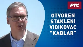 Otvoren stakleni vidikovac "Kablar"; Vučić: Ovo će da bude svetionik za budućnost