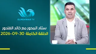 ستاد المحور مع خالد الغندور || الحلقة الكاملة || 30 - 09 - 2026