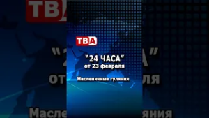 «24 часа» от 23.02.26_ Масленичные гуляния.